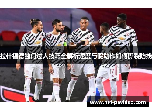 拉什福德独门过人技巧全解析速度与假动作如何撕裂防线 拉什福德独门过人技巧全解析速度与假动作如何撕裂防线