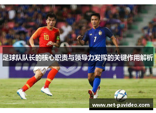 足球队队长的核心职责与领导力发挥的关键作用解析 足球队队长的核心职责与领导力发挥的关键作用解析