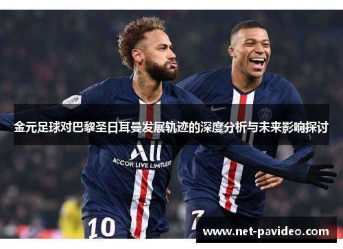 金元足球对巴黎圣日耳曼发展轨迹的深度分析与未来影响探讨