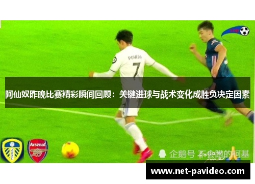 阿仙奴昨晚比赛精彩瞬间回顾:关键进球与战术变化成胜负决定因素 阿仙奴昨晚比赛精彩瞬间回顾:关键进球与战术变化成胜负决定因素