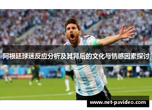 阿根廷球迷反应分析及其背后的文化与情感因素探讨 阿根廷球迷反应分析及其背后的文化与情感因素探讨
