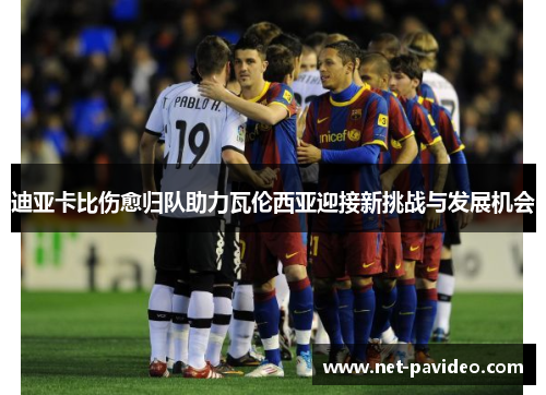 迪亚卡比伤愈归队助力瓦伦西亚迎接新挑战与发展机会
