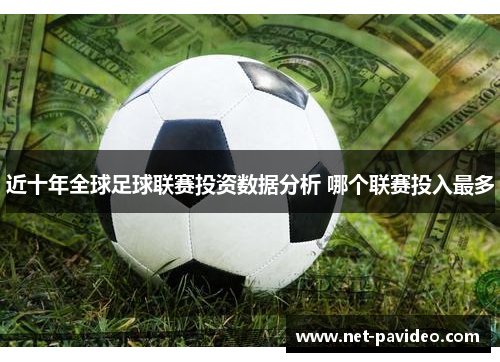 近十年全球足球联赛投资数据分析 哪个联赛投入最多 近十年全球足球联赛投资数据分析 哪个联赛投入最多