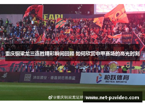 重庆铜梁龙三连胜精彩瞬间回顾 如何欣赏中甲赛场的高光时刻 重庆铜梁龙三连胜精彩瞬间回顾 如何欣赏中甲赛场的高光时刻