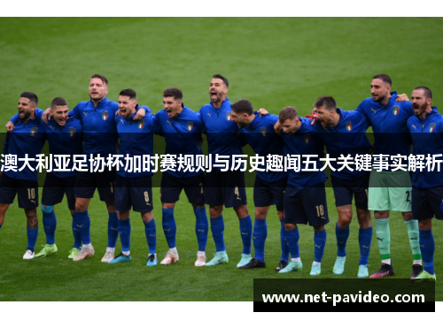 澳大利亚足协杯加时赛规则与历史趣闻五大关键事实解析 澳大利亚足协杯加时赛规则与历史趣闻五大关键事实解析