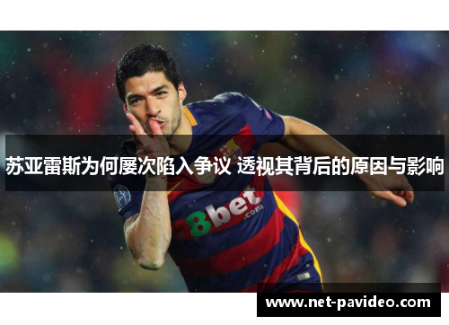 苏亚雷斯为何屡次陷入争议 透视其背后的原因与影响
