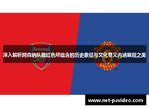 深入解析阿森纳队徽红色所蕴含的历史象征与文化意义内涵展现之美 深入解析阿森纳队徽红色所蕴含的历史象征与文化意义内涵展现之美