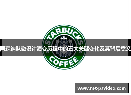 阿森纳队徽设计演变历程中的五大关键变化及其背后意义 阿森纳队徽设计演变历程中的五大关键变化及其背后意义