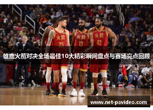 雄鹿火箭对决全场最佳10大精彩瞬间盘点与赛场亮点回顾 雄鹿火箭对决全场最佳10大精彩瞬间盘点与赛场亮点回顾