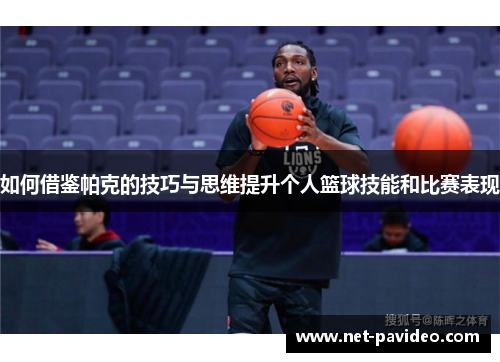 如何借鉴帕克的技巧与思维提升个人篮球技能和比赛表现 如何借鉴帕克的技巧与思维提升个人篮球技能和比赛表现