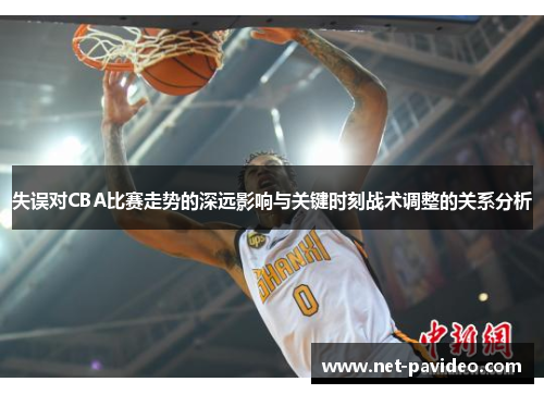 失误对CBA比赛走势的深远影响与关键时刻战术调整的关系分析