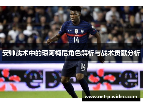 安帅战术中的琼阿梅尼角色解析与战术贡献分析 安帅战术中的琼阿梅尼角色解析与战术贡献分析