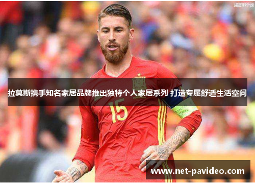 拉莫斯携手知名家居品牌推出独特个人家居系列 打造专属舒适生活空间 拉莫斯携手知名家居品牌推出独特个人家居系列 打造专属舒适生活空间