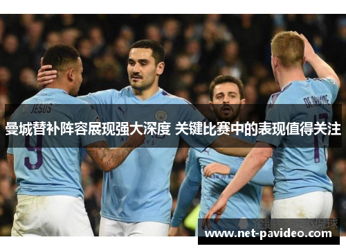 曼城替补阵容展现强大深度 关键比赛中的表现值得关注 曼城替补阵容展现强大深度 关键比赛中的表现值得关注