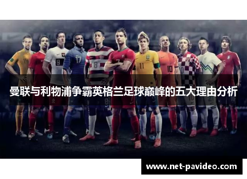 曼联与利物浦争霸英格兰足球巅峰的五大理由分析 曼联与利物浦争霸英格兰足球巅峰的五大理由分析