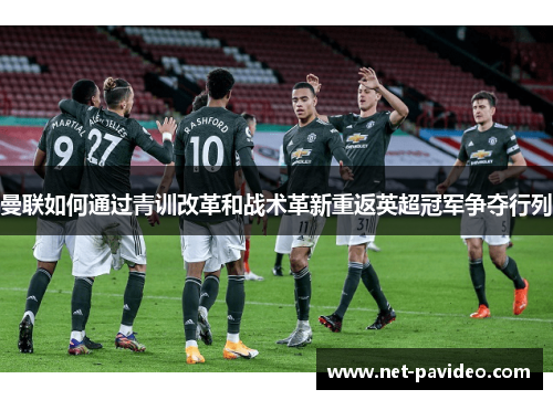 曼联如何通过青训改革和战术革新重返英超冠军争夺行列 曼联如何通过青训改革和战术革新重返英超冠军争夺行列