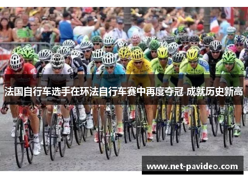 法国自行车选手在环法自行车赛中再度夺冠 成就历史新高 法国自行车选手在环法自行车赛中再度夺冠 成就历史新高