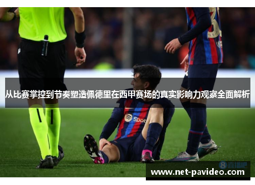 从比赛掌控到节奏塑造佩德里在西甲赛场的真实影响力观察全面解析
