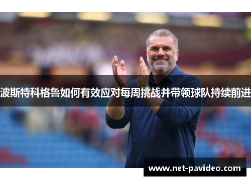波斯特科格鲁如何有效应对每周挑战并带领球队持续前进
