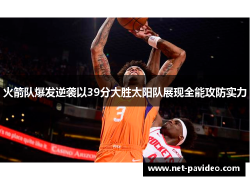 火箭队爆发逆袭以39分大胜太阳队展现全能攻防实力