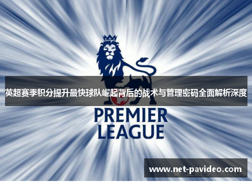 英超赛季积分提升最快球队崛起背后的战术与管理密码全面解析深度 英超赛季积分提升最快球队崛起背后的战术与管理密码全面解析深度