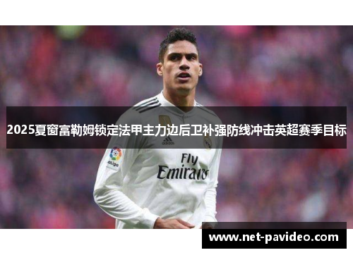 2025夏窗富勒姆锁定法甲主力边后卫补强防线冲击英超赛季目标 2025夏窗富勒姆锁定法甲主力边后卫补强防线冲击英超赛季目标