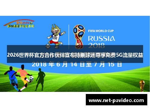 2026世界杯官方合作伙伴宣布持票球迷尊享免费5G流量权益 2026世界杯官方合作伙伴宣布持票球迷尊享免费5G流量权益