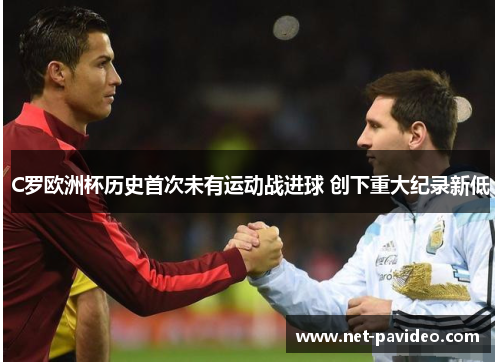 C罗欧洲杯历史首次未有运动战进球 创下重大纪录新低 C罗欧洲杯历史首次未有运动战进球 创下重大纪录新低