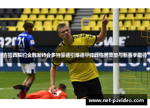 吉拉西解约金触发转会多特蒙德引爆德甲锋线格局重塑与新赛季期待 吉拉西解约金触发转会多特蒙德引爆德甲锋线格局重塑与新赛季期待