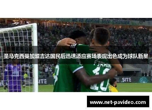 圣马克西曼加盟吉达国民后迅速适应赛场表现出色成为球队新星 圣马克西曼加盟吉达国民后迅速适应赛场表现出色成为球队新星