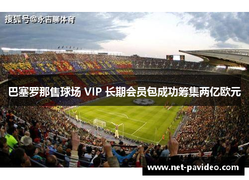 巴塞罗那售球场 VIP 长期会员包成功筹集两亿欧元