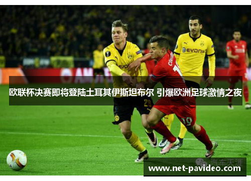 欧联杯决赛即将登陆土耳其伊斯坦布尔 引爆欧洲足球激情之夜 欧联杯决赛即将登陆土耳其伊斯坦布尔 引爆欧洲足球激情之夜