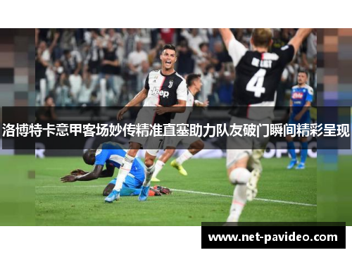 洛博特卡意甲客场妙传精准直塞助力队友破门瞬间精彩呈现 洛博特卡意甲客场妙传精准直塞助力队友破门瞬间精彩呈现