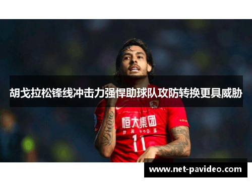 胡戈拉松锋线冲击力强悍助球队攻防转换更具威胁