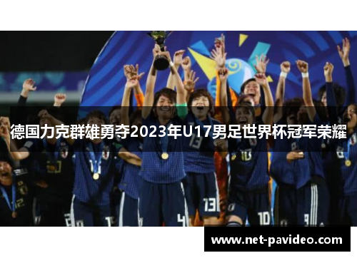 德国力克群雄勇夺2023年U17男足世界杯冠军荣耀